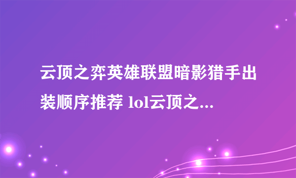 云顶之弈英雄联盟暗影猎手出装顺序推荐 lol云顶之弈S4薇恩打法