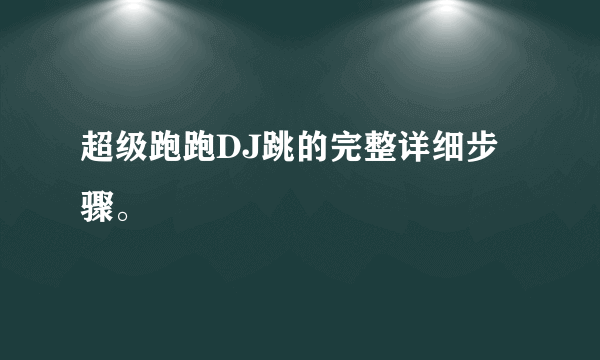 超级跑跑DJ跳的完整详细步骤。