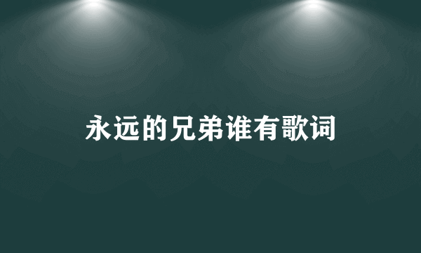 永远的兄弟谁有歌词