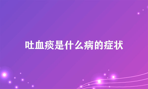 吐血痰是什么病的症状