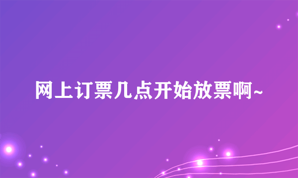 网上订票几点开始放票啊~