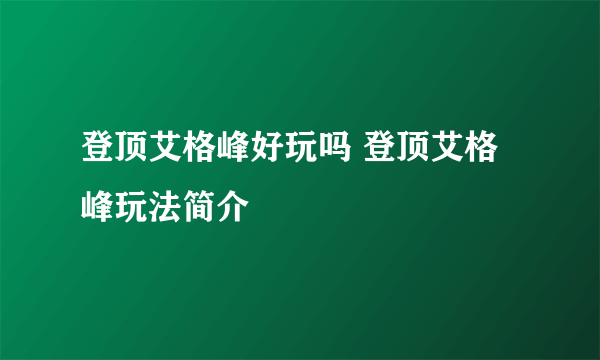 登顶艾格峰好玩吗 登顶艾格峰玩法简介