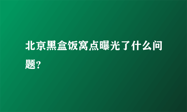 北京黑盒饭窝点曝光了什么问题？