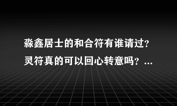 淼鑫居士的和合符有谁请过？灵符真的可以回心转意吗？在闹离婚？