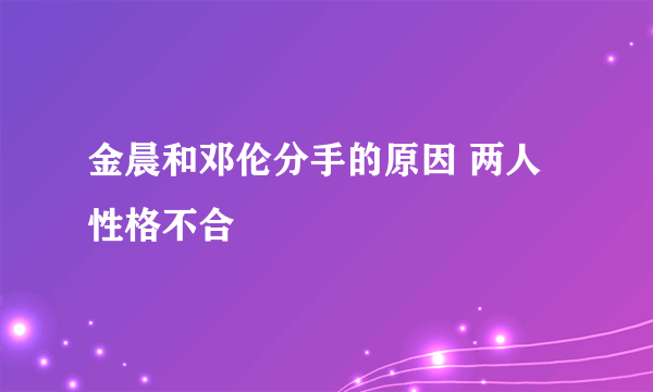 金晨和邓伦分手的原因 两人性格不合