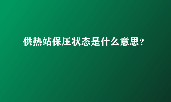 供热站保压状态是什么意思？