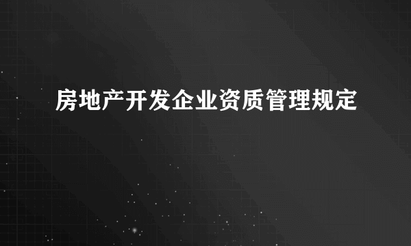 房地产开发企业资质管理规定