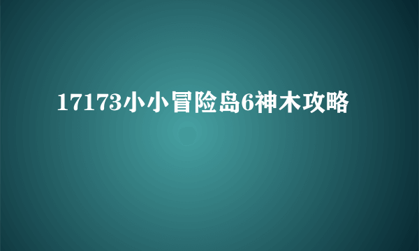 17173小小冒险岛6神木攻略