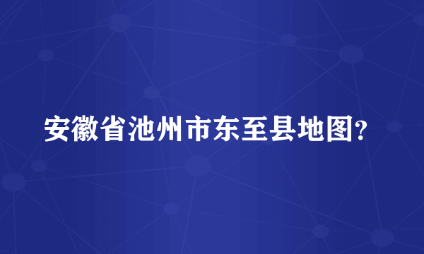 安徽省池州市东至县地图？