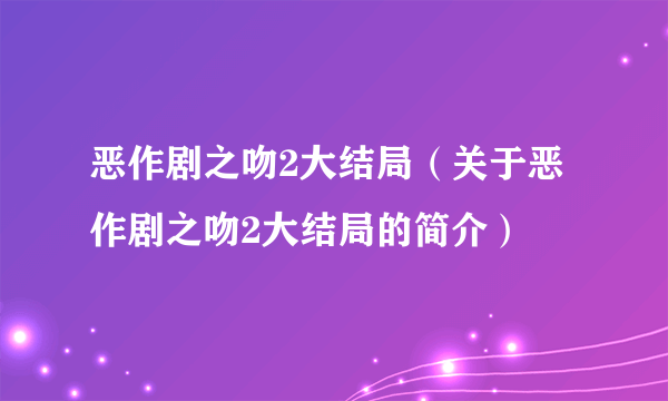 恶作剧之吻2大结局（关于恶作剧之吻2大结局的简介）