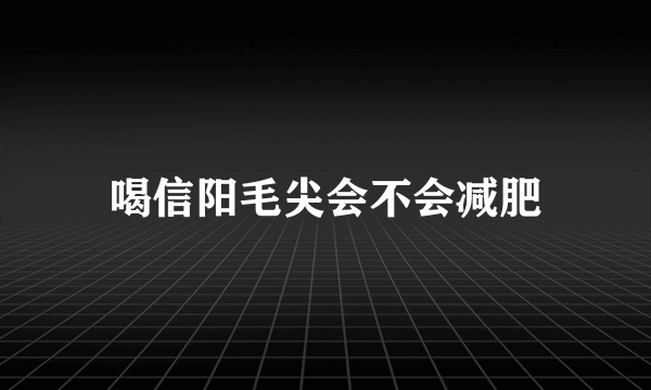 喝信阳毛尖会不会减肥