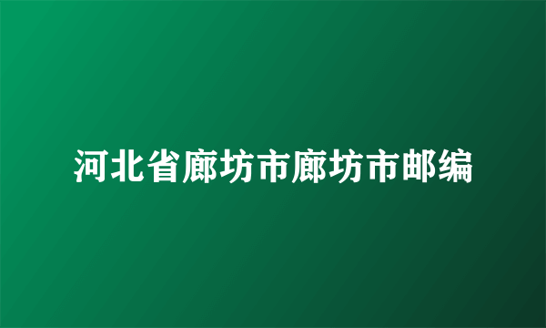 河北省廊坊市廊坊市邮编