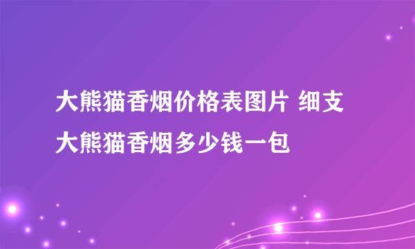 大熊猫香烟价格表图片 细支大熊猫香烟多少钱一包