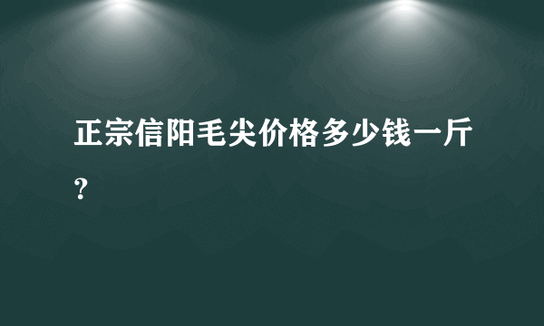 正宗信阳毛尖价格多少钱一斤？