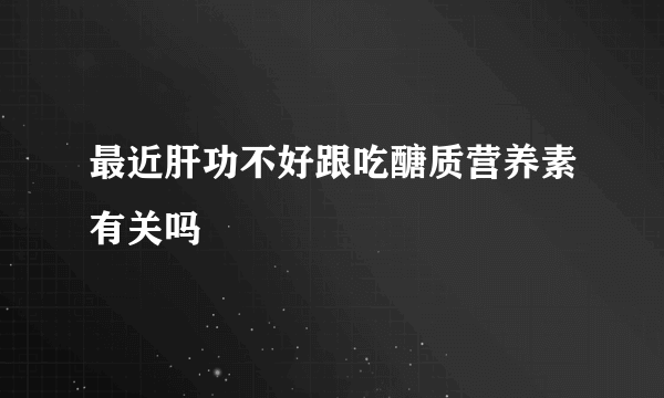 最近肝功不好跟吃醣质营养素有关吗