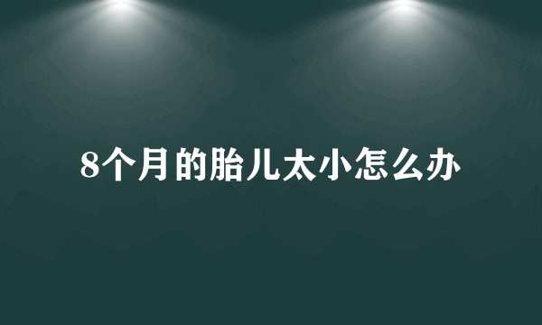 8个月的胎儿太小怎么办