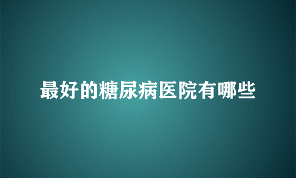 最好的糖尿病医院有哪些