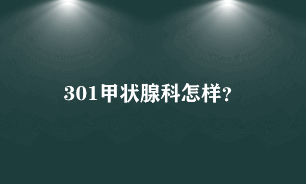 301甲状腺科怎样？