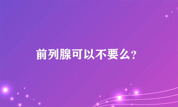 前列腺可以不要么？