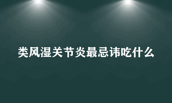 类风湿关节炎最忌讳吃什么