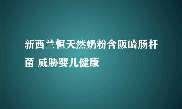 新西兰恒天然奶粉含阪崎肠杆菌 威胁婴儿健康