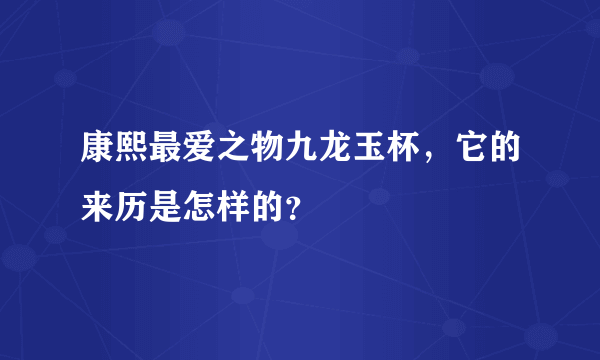 康熙最爱之物九龙玉杯，它的来历是怎样的？