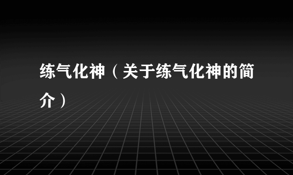 练气化神（关于练气化神的简介）