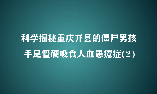 科学揭秘重庆开县的僵尸男孩 手足僵硬吸食人血患癔症(2)