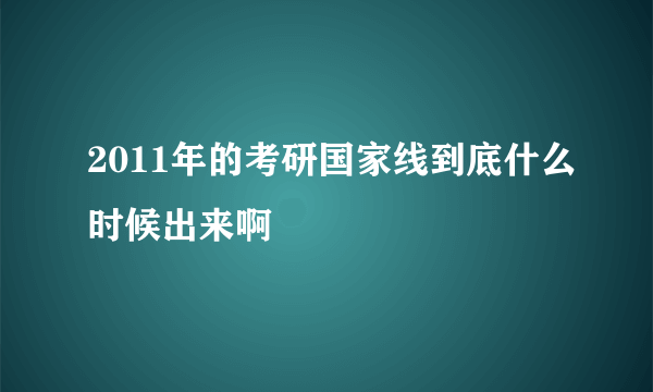 2011年的考研国家线到底什么时候出来啊