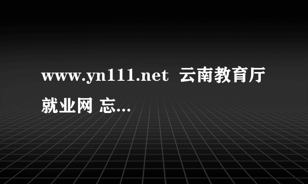 www.yn111.net  云南教育厅就业网 忘记账号怎么办？