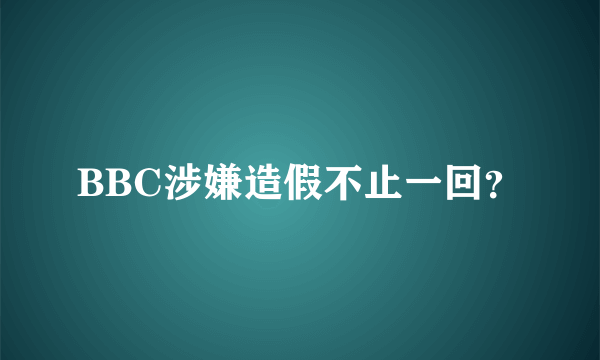 BBC涉嫌造假不止一回？