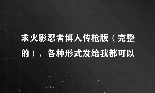 求火影忍者博人传枪版（完整的），各种形式发给我都可以