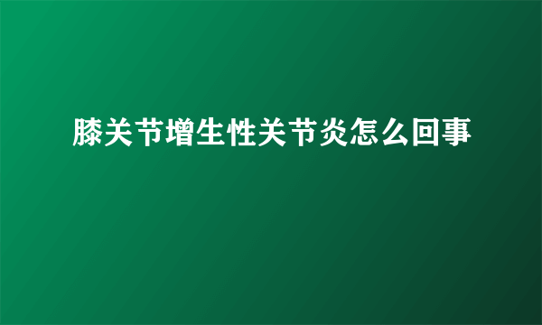 膝关节增生性关节炎怎么回事