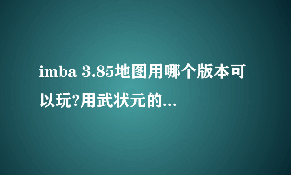 imba 3.85地图用哪个版本可以玩?用武状元的版本转换器试了都不行,是不是因为安装的魔兽争霸有問題