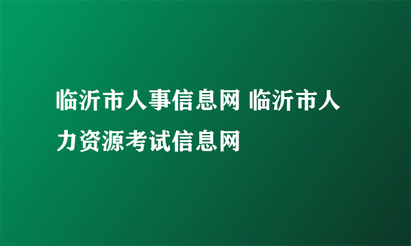 临沂市人事信息网 临沂市人力资源考试信息网