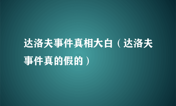 达洛夫事件真相大白（达洛夫事件真的假的）