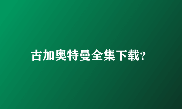 古加奥特曼全集下载？