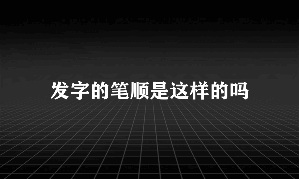 发字的笔顺是这样的吗