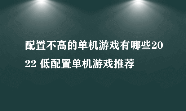 配置不高的单机游戏有哪些2022 低配置单机游戏推荐