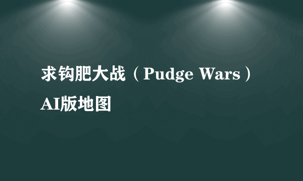 求钩肥大战（Pudge Wars）AI版地图