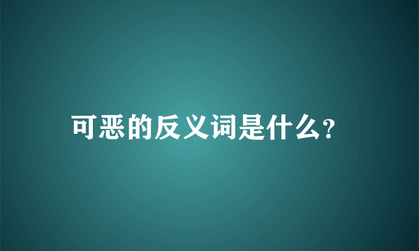 可恶的反义词是什么？