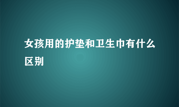 女孩用的护垫和卫生巾有什么区别