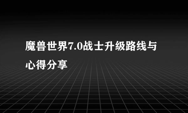 魔兽世界7.0战士升级路线与心得分享