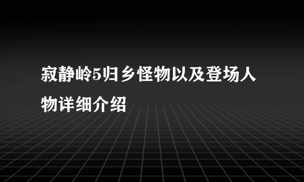 寂静岭5归乡怪物以及登场人物详细介绍