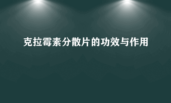 克拉霉素分散片的功效与作用