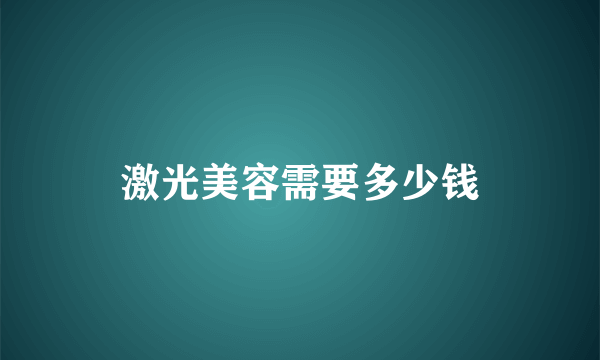 激光美容需要多少钱