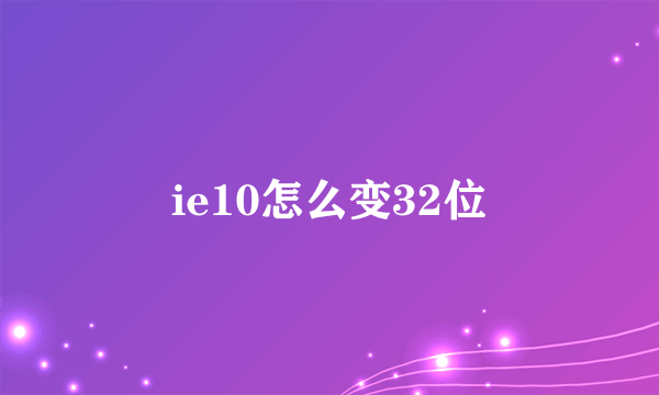 ie10怎么变32位