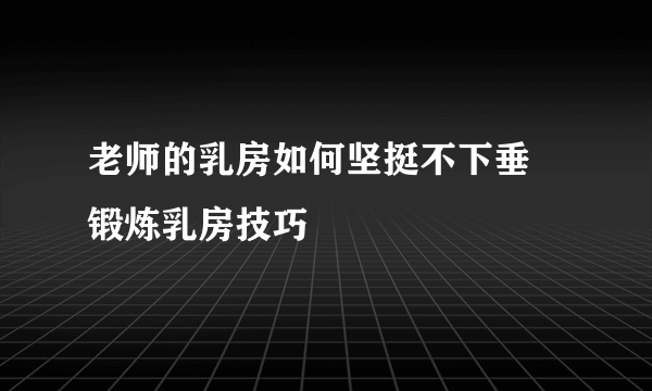 老师的乳房如何坚挺不下垂  锻炼乳房技巧