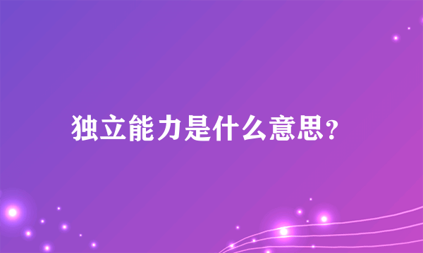 独立能力是什么意思？