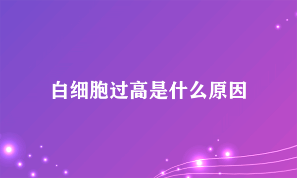 白细胞过高是什么原因